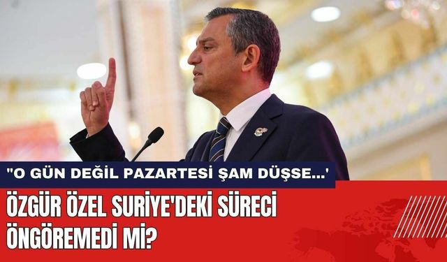 Özgür Özel Suriye'deki Süreci Öngöremedi Mi?