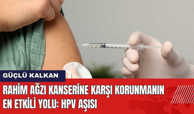 Rahim Ağzı Kanserine Karşı Korunmanın En Etkili Yolu HPV Aşısı