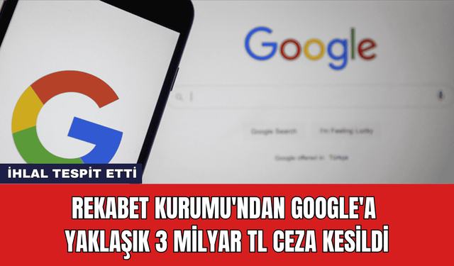 Rekabet Kurumu'ndan Google'a Yaklaşık 3 Milyar TL Ceza Kesildi