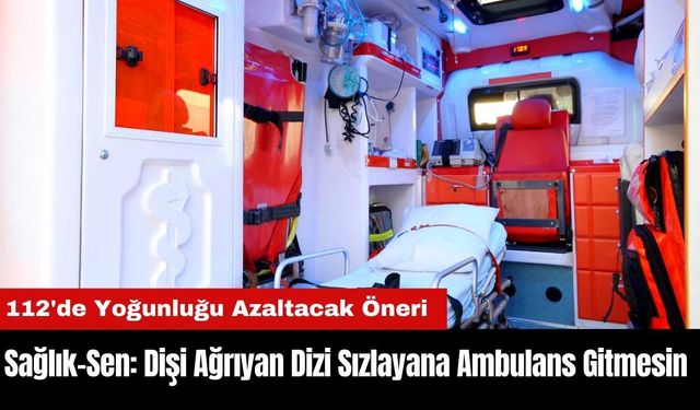 Sağlık-Sen: Dişi Ağrıyan Dizi Sızlayana Ambulans Gitmesin