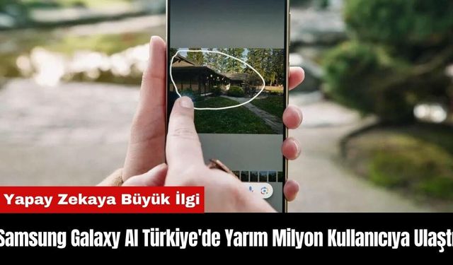 Samsung Galaxy AI Türkiye'de Yarım Milyon Kullanıcıya Ulaştı