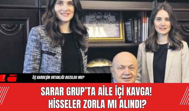 Sarar Grup’ta Aile İçi Kavga! Hisseler Zorla Mı Alındı?