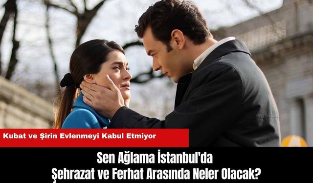 Sen Ağlama İstanbul'da Şehrazat ve Ferhat Arasında Neler Olacak?