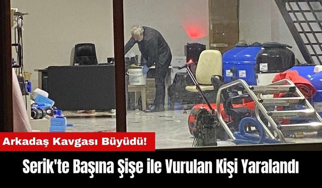 Serik'te Arkadaş Kavgasında Başına Şişe ile Vurulan Kişi Yaralandı