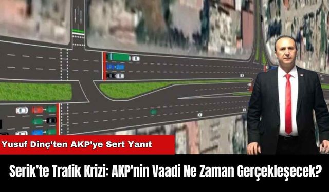 Serik’te Trafik Krizi: AKP'nin Vaadi Ne Zaman Gerçekleşecek?