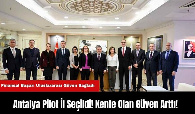 Antalya Pilot İl Seçildi! Kente Olan Güven Arttı!