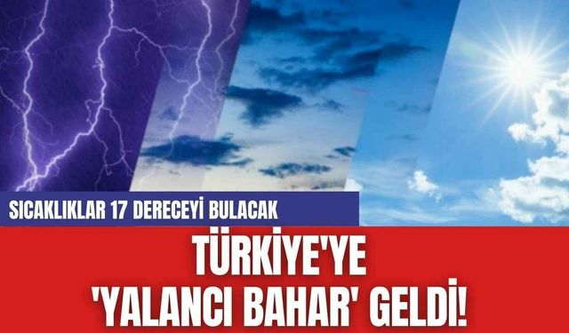 Türkiye'ye 'Yalancı Bahar' Geldi! Sıcaklıklar 17 Dereceyi Bulacak