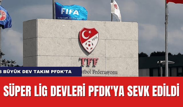 Süper Lig Devleri PFDK'ya Sevk Edildi