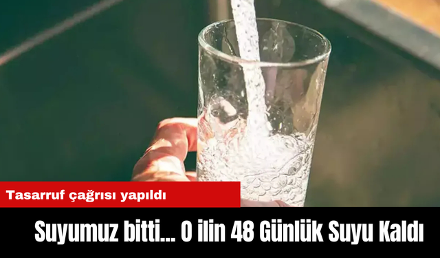 Suyumuz bitti... O ilin 48 Günlük Suyu Kaldı