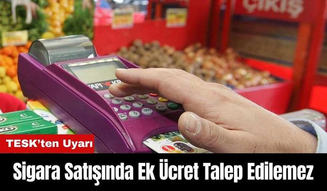 TESK’ten Uyarı: Sigara Satışında Ek Ücret Talep Edilemez