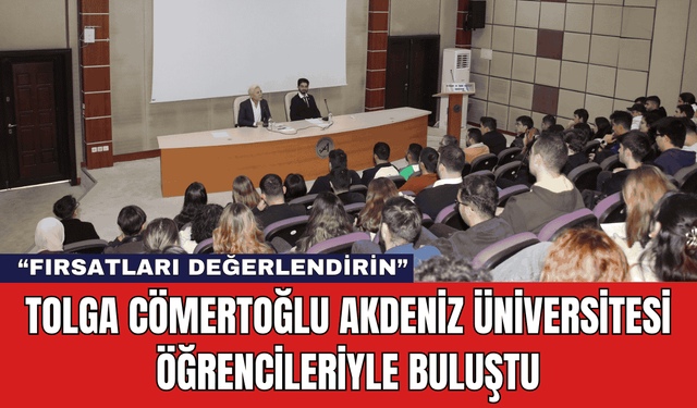 Tolga Cömertoğlu Akdeniz Üniversitesi Öğrencileriyle Buluştu