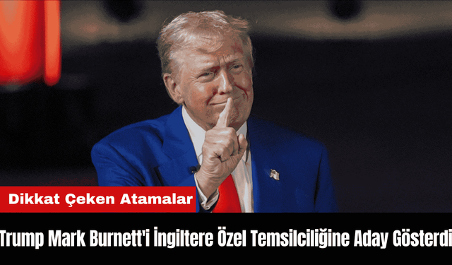 Trump Mark Burnett'i İngiltere Özel Temsilciliğine Aday Gösterdi