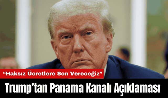 Trump’tan Panama Kanalı Açıklaması: “Haksız Ücretlere Son Vereceğiz”