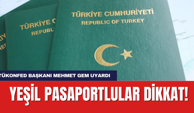 Yeşil Pasaportlular dikkat! TÜKONFED Başkanı Mehmet Gem Uyardı