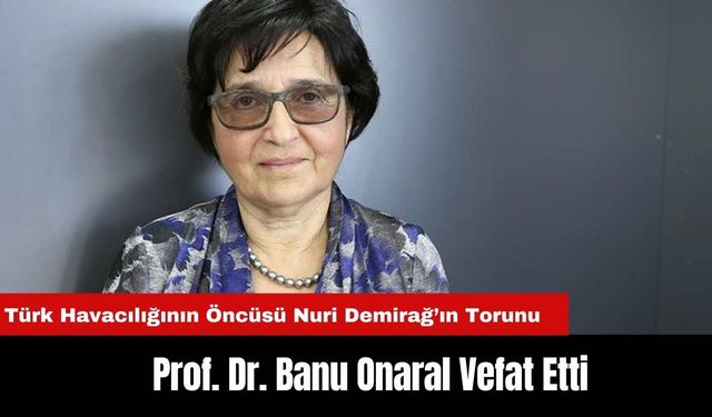 Türk Havacılığının Öncüsü Nuri Demirağ’ın Torunu Prof. Dr. Banu Onaral Vefat Etti