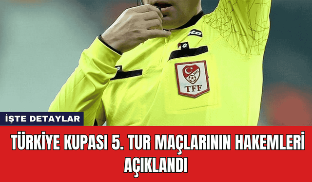 Türkiye Kupası 5. Tur Maçlarının Hakemleri Açıklandı