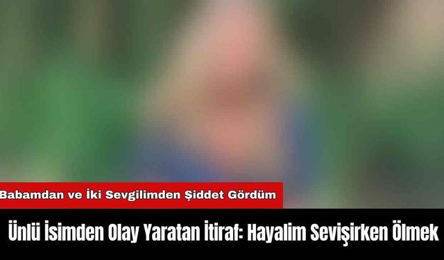 Ünlü İsimden Olay Yaratan İtiraf: Hayalim Sevişirken Ölmek