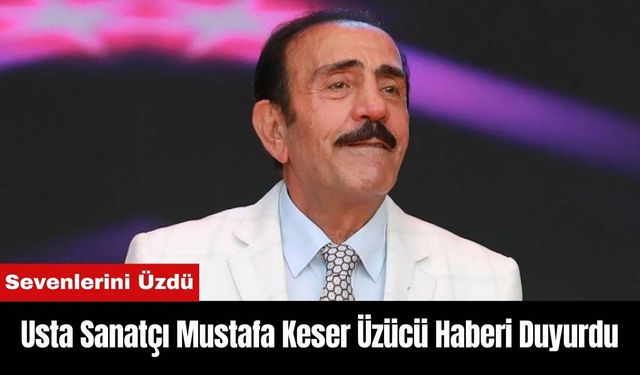 Usta Sanatçı Mustafa Keser Üzücü Haberi Duyurdu