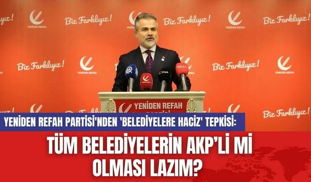 Yeniden Refah Partisi'nden 'Belediyelere Haciz' Tepkisi: Tüm Belediyelerin AKP’li mi olması lazım?