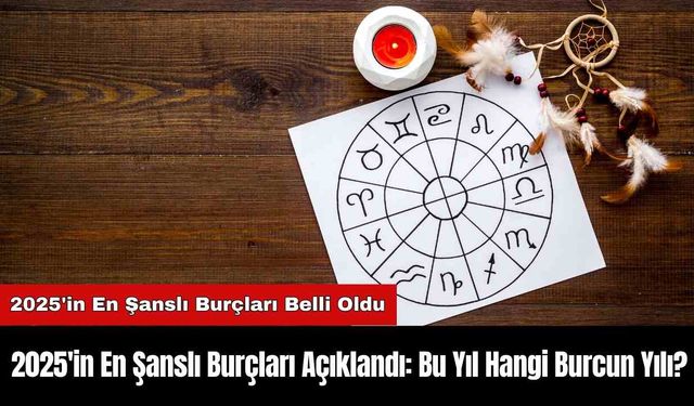 2025'in En Şanslı Burçları Açıklandı: Bu Yıl Hangi Burcun Yılı?