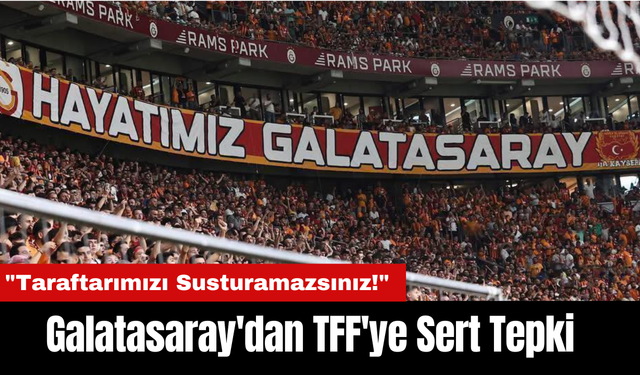 Galatasaray'dan TFF'ye Sert Tepki: "Taraftarımızı Susturamazsınız!"