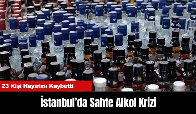 İstanbul’da Sahte Alkol Krizi: 23 Kişi Hayatını Kaybetti