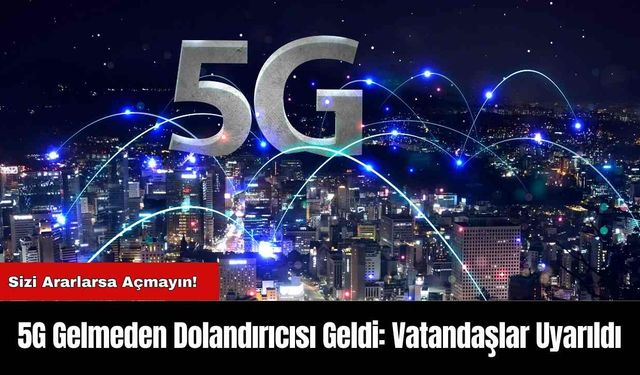 5G Gelmeden Dolandırıcısı Geldi: Vatandaşlar Uyarıldı