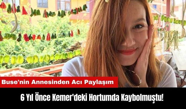 6 Yıl Önce Kemer'deki Hortumda Kaybolmuştu! Buse'nin Annesinden Acı Paylaşım