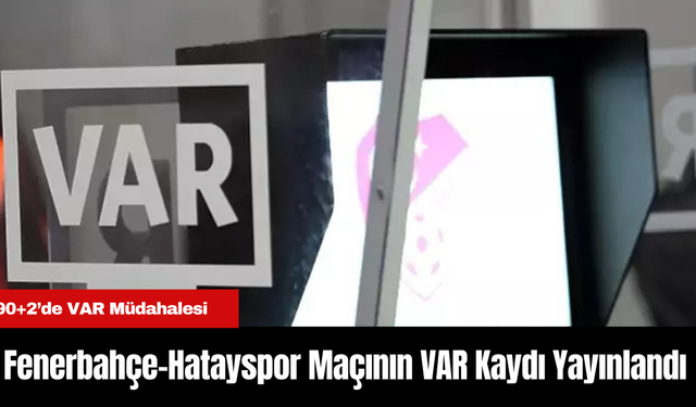 Fenerbahçe-Hatayspor Maçında Penaltı Tartışması: VAR Kaydı Yayınlandı