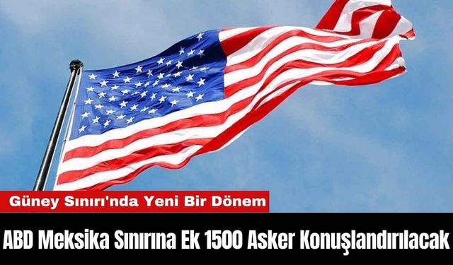 ABD Meksika Sınırına Ek 1500 Asker Konuşlandırılacak