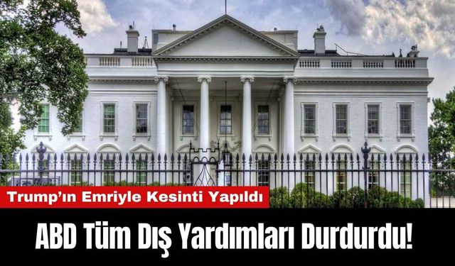 ABD Tüm Dış Yardımları Durdurdu! Trump’ın Emriyle Kesinti Yapıldı