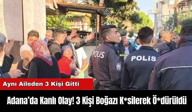 3 Kişi Boğazı K*silerek Ö*dürüldü: Adana’da Kanlı Olay