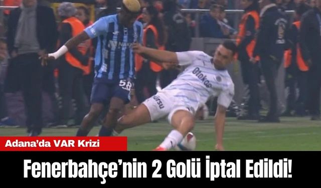 Adana’da VAR Krizi: Fenerbahçe’nin 2 Golü İptal Edildi!