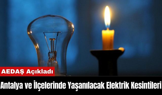 AEDAŞ Antalya ve İlçelerinde Yaşanılacak Elektrik Kesintilerini Açıkladı