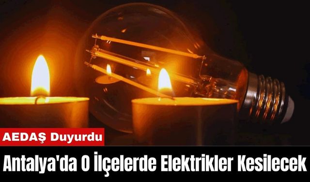 AEDAŞ Duyurdu: Antalya'da O İlçede Elektrikler Kesilecek