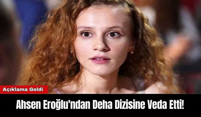 Ahsen Eroğlu'ndan Deha Dizisine Veda Etti! Açıklama Geldi