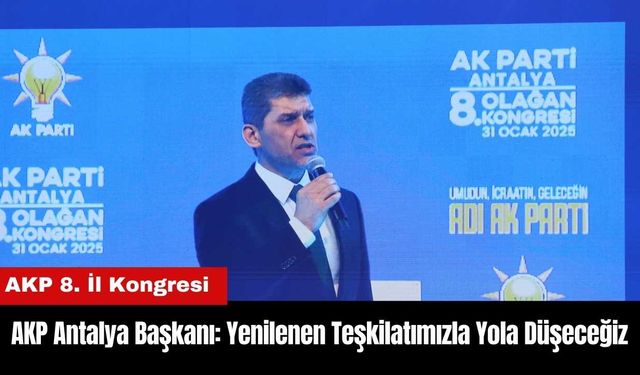 AKP Antalya Başkanı: Yenilenen Değişen Teşkilatımızla Yeniden Yola Düşeceğiz