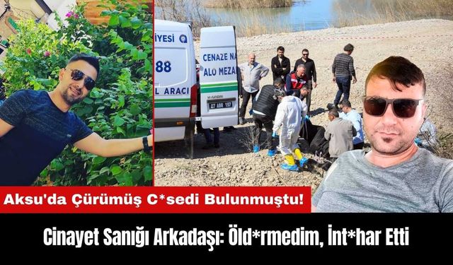 Aksu'da Çürümüş C*sedi Bulunmuştu! Sanık Arkadaşı: Öld*rmedim, İnt*har Etti