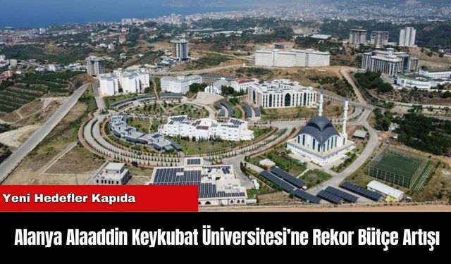 Alanya Alaaddin Keykubat Üniversitesi’ne Rekor Bütçe Artışı