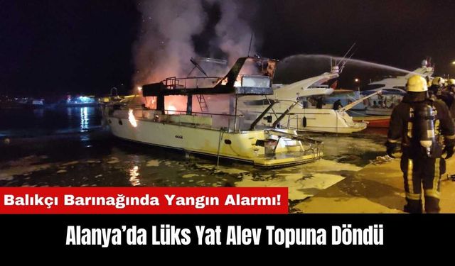 Alanya Balıkçı Barınağında Lüks Yat Alev Topuna Döndü