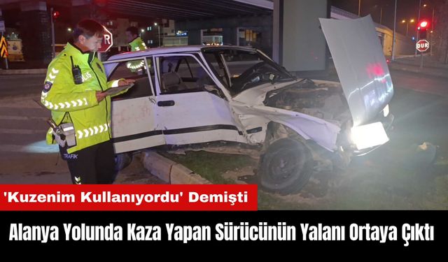 Alanya Yolunda Kaza Yapan Sürücünün Yalanı Ortaya Çıktı