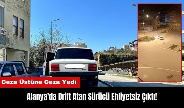 Alanya'da Drift Atan Sürücü Ehliyetsiz Çıktı: Ceza Yağdı