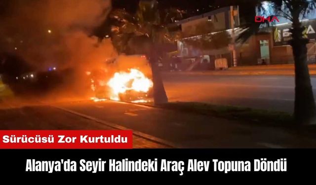 Alanya'da Seyir Halindeki Araç Alev Topuna Döndü