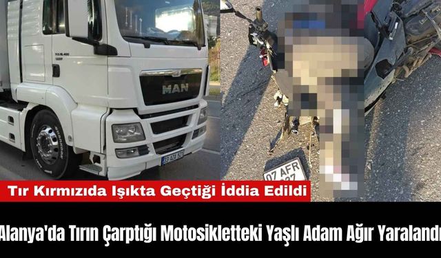 Alanya'da Tırın Çarptığı Motosikletteki Yaşlı Adam Ağır Yaralandı