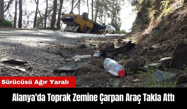 Alanya'da Toprak Zemine Çarpan Araç Takla Attı! Sürücüsü Ağır Yaralı