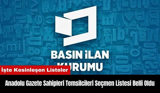 Anadolu Gazete Sahipleri Temsilcileri Seçmen Listesi Belli Oldu!