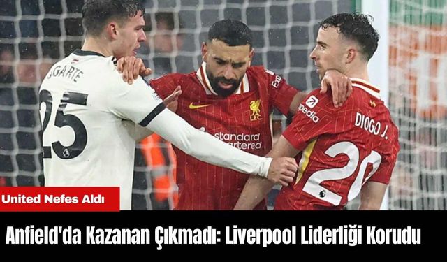 Anfield'da Kazanan Çıkmadı: Liverpool Liderliği Korudu