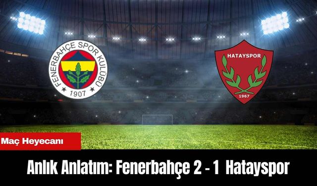 Anlık Anlatım: Fenerbahçe 2 - 1  Hatayspor