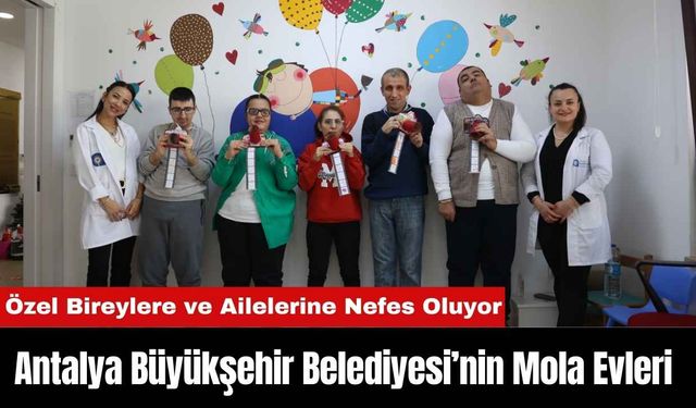 Antalya Büyükşehir Belediyesi’nin Mola Evleri Özel Bireylere ve Ailelerine Nefes Oluyor