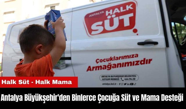 Antalya Büyükşehir'den Binlerce Çocuğa Süt ve Mama Desteği